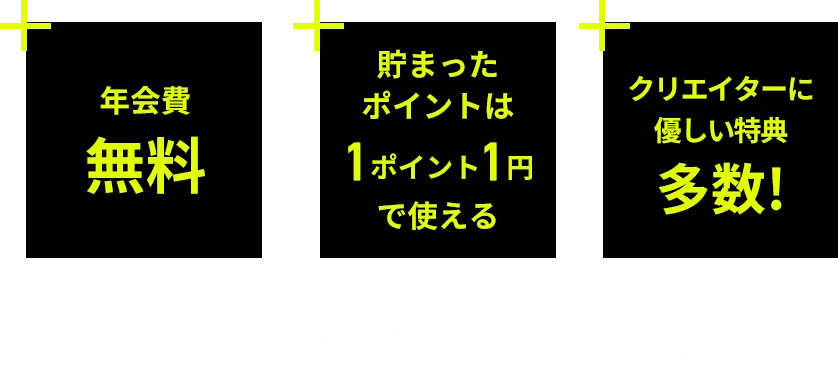 年会費 無料 貯まった ポイントは 1ポイント1円 で使える クリエイターに 優しい特典 多数! Adobe®、PIXTA®の利用で最大 2.0%還元