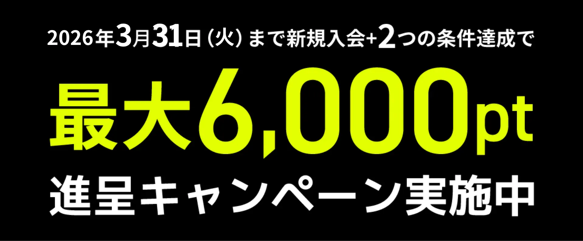 2025年3月31日（月）まで新規入会+2つの条件達成で 最大6,000pt 進呈キャンペーン実施中
